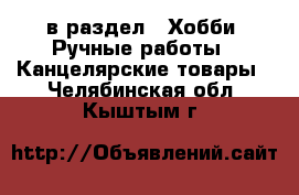  в раздел : Хобби. Ручные работы » Канцелярские товары . Челябинская обл.,Кыштым г.